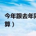 今年跟去年同比怎么算（今年与去年同比怎么算）