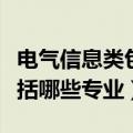 电气信息类包括哪些专业大类（电气信息类包括哪些专业）