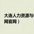 大连人力资源与社会保障局官网（大连人力资源与社会保障网官网）