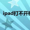 ipad打不开机修复（ipad打不开机怎么办）