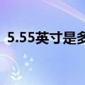 5.55英寸是多少厘米（5 5英寸是多少厘米）