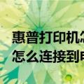 惠普打印机怎么连接wifi和手机（惠普打印机怎么连接到电脑）