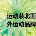 运动装北面牌子 也能都市休闲的全球知名户外运动品牌The