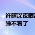 许晴深夜晒湿发照  挑逗眼神让无数网友直呼睡不着了