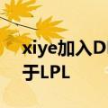 xiye加入DMO Xiye以支援和团战能力闻名于LPL