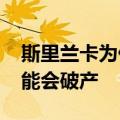 斯里兰卡为什么欠债（斯里兰卡在2022年可能会破产