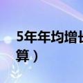 5年年均增长率公式（5年的年均增长率怎么算）