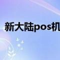 新大陆pos机官网电话（新大陆pos机官网）