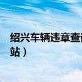 绍兴车辆违章查询官方网站查询（绍兴车辆违章查询官方网站）