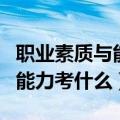 职业素质与能力提升见面课答案（职业素质与能力考什么）