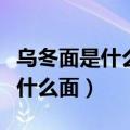 乌冬面是什么面粉做的是土豆粉吗（乌冬面是什么面）