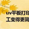 uv平板打印加工（UV平板打印机让KT板加工变得更简单