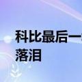 科比最后一场全纪录 科比唯一一次在比赛中落泪