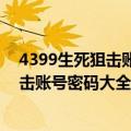 4399生死狙击账号和密码可登录v10是真的（4399生死狙击账号密码大全真的）