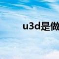 u3d是做什么的（u3d是做什么的）