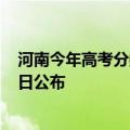 河南今年高考分数线一览表（河南高考成绩及分数线6月25日公布