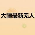 大疆最新无人机系列介绍 大疆重磅新品上线）