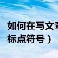 如何在写文章时正确使用标点符号（深入了解标点符号）