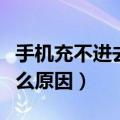 手机充不进去电什么原因（手机冲不进去电什么原因）