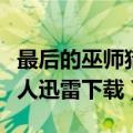 最后的巫师猎人迅雷下载资源（最后的巫师猎人迅雷下载）