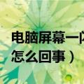 电脑屏幕一闪一闪怎么办（电脑屏幕一闪一闪怎么回事）