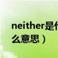 neither是什么意思英语翻译（neither是什么意思）