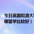 今日英国和澳大利亚哪个留学好（荷兰和澳大利亚，到底去哪留学比较好）