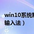 win10系统默认输入法（win10系统如何添加输入法）