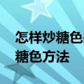 怎样炒糖色是最好的 新手也可快速上手的炒糖色方法