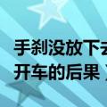 手刹没放下去开车会怎么样（手刹没放下继续开车的后果）