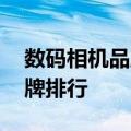 数码相机品牌排行榜前十名 数码相机十大品牌排行