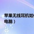 苹果无线耳机如何连接电脑（苹果无线耳机怎么连接笔记本电脑）