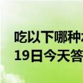 吃以下哪种水果时更容易招蚊子蚂蚁庄园6月19日今天答题答案