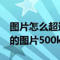 图片怎么超过5m（怎样使图片达大小到上传的图片500k）