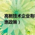 高新技术企业有哪些企业所得税优惠政策（高薪技术企业优惠政策）