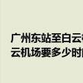 广州东站至白云机场地铁要多长时间（广州东站坐地铁到白云机场要多少时间）