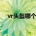 vr头盔哪个品牌好（vr头盔哪个品牌好）