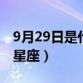 9月29日是什么星座天秤座（9月29日是什么星座）