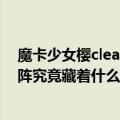 魔卡少女樱clear篇完结篇 魔卡樱ClearCard篇萌王的魔法阵究竟藏着什么秘密