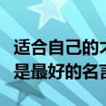 适合自己的才是最好的名言短（适合自己的才是最好的名言）