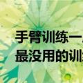 手臂训练一成不变试试这套训练 最有用也是最没用的训练