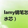 lamy钢笔怎么安装墨囊（lamy钢笔怎么换墨水芯）