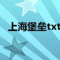 上海堡垒txt百度云盘小说（上海堡垒txt）