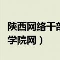 陕西网络干部学院官网登录（陕西省干部网络学院网）