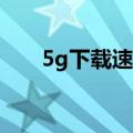 5g下载速度一秒40兆（5g下载速度）