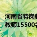 河南省特岗教师招考公告通知（河南省招特岗教师15500名