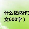 什么依然作文600字作文（关于什么依然的作文600字）