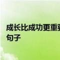 成长比成功更重要的励志句子 成长比成功更重要的励志经典句子