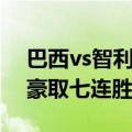 巴西vs智利战绩（世预赛-巴西1-0客胜智利豪取七连胜