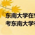 东南大学在985排名第几算顶尖985吗正常人考东南大学有多难